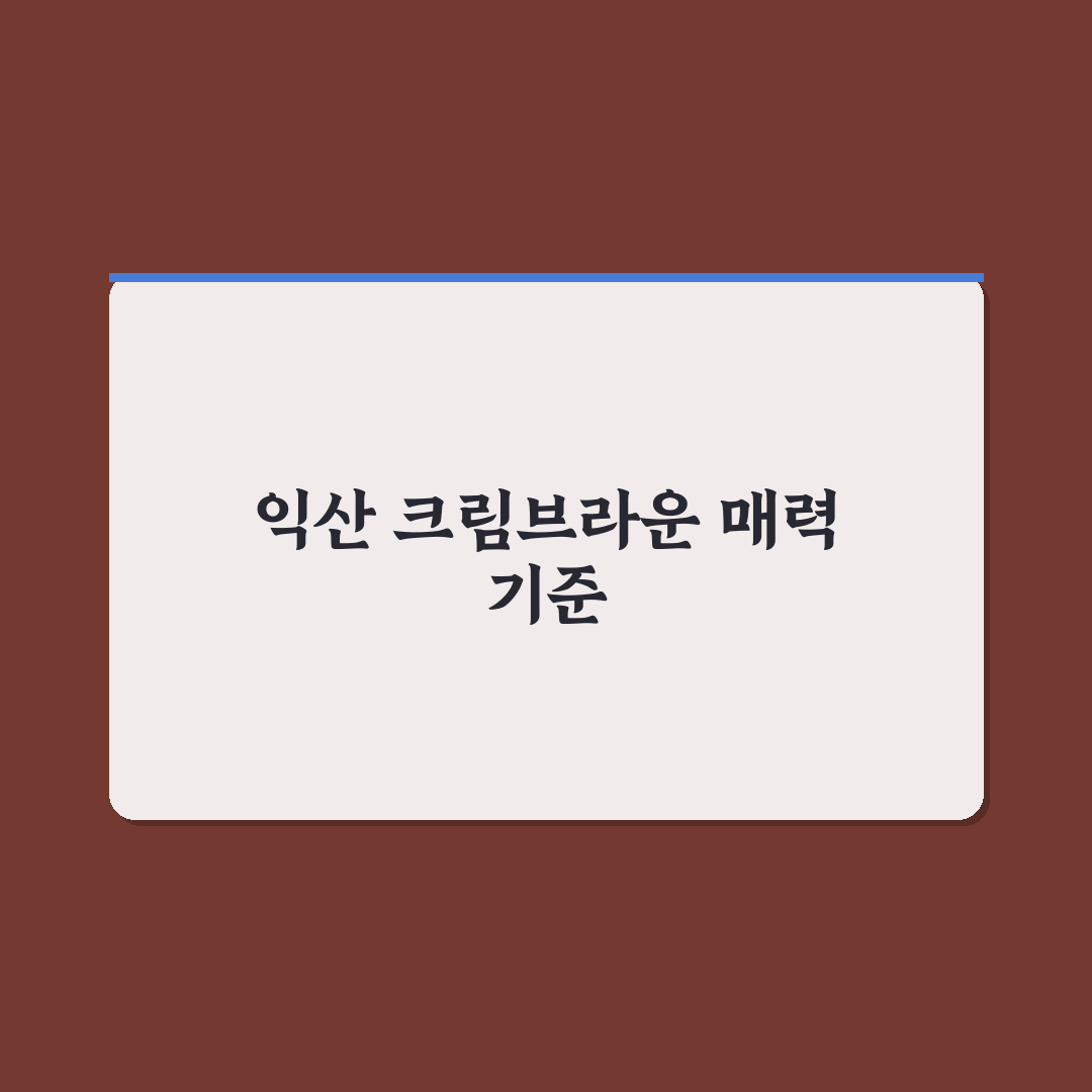 익산 크림브라운 선택 가이드와 5가지 체크포인트 분석